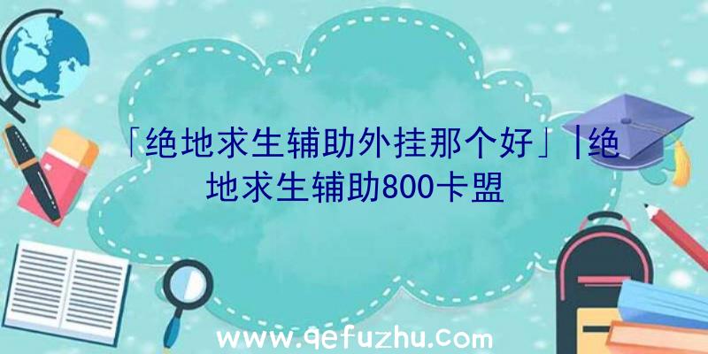 「绝地求生辅助外挂那个好」|绝地求生辅助800卡盟